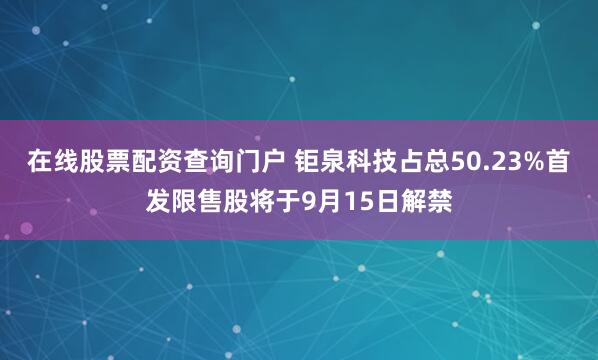 在线股票配资查询门户 钜泉科技占总50.23%首发限售股将于9月15日解禁