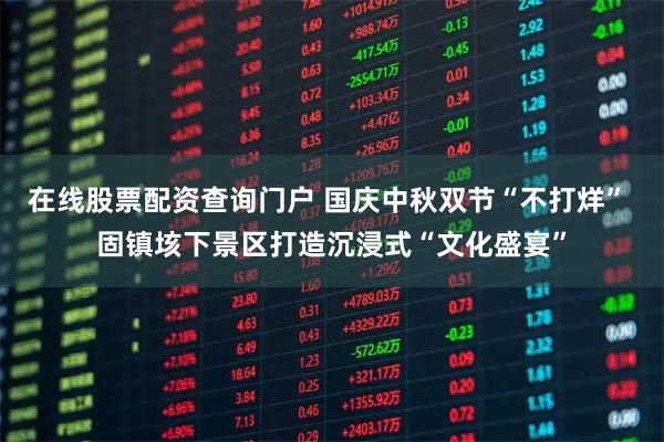 在线股票配资查询门户 国庆中秋双节“不打烊” 固镇垓下景区打造沉浸式“文化盛宴”