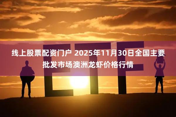 线上股票配资门户 2025年11月30日全国主要批发市场澳洲龙虾价格行情