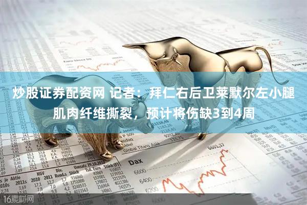 炒股证券配资网 记者：拜仁右后卫莱默尔左小腿肌肉纤维撕裂，预计将伤缺3到4周