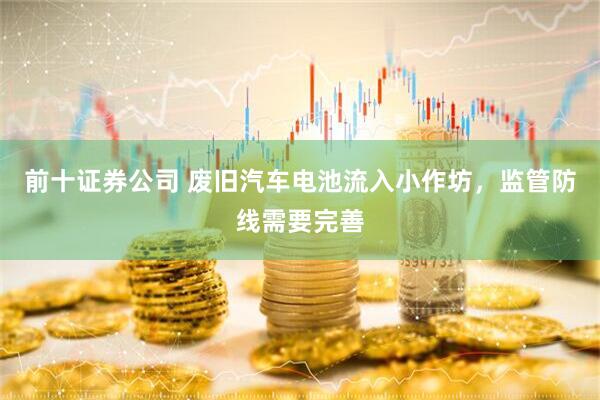 前十证券公司 废旧汽车电池流入小作坊，监管防线需要完善