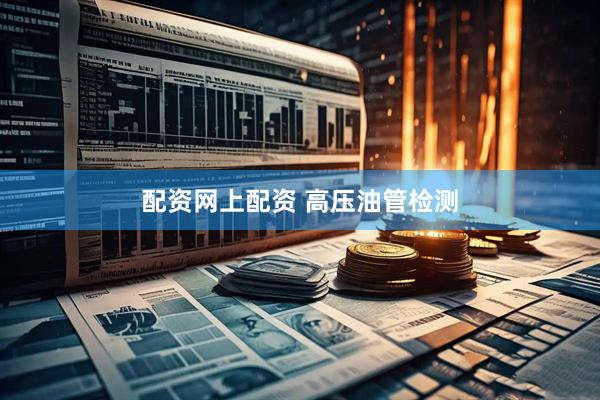 配资网上配资 高压油管检测
