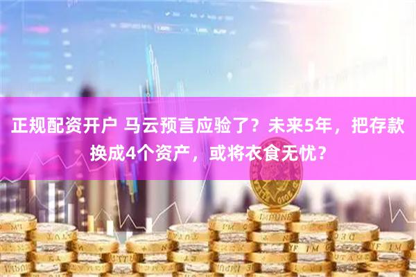 正规配资开户 马云预言应验了？未来5年，把存款换成4个资产，或将衣食无忧？