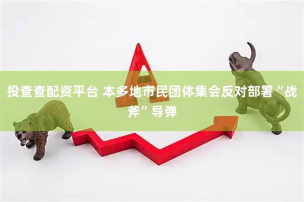 投查查配资平台 本多地市民团体集会反对部署“战斧”导弹