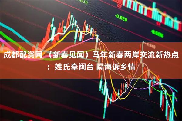成都配资网 （新春见闻）马年新春两岸交流新热点：姓氏牵闽台 隔海诉乡情
