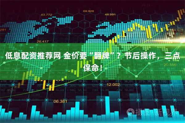 低息配资推荐网 金价要“翻牌”？节后操作，三点保命！