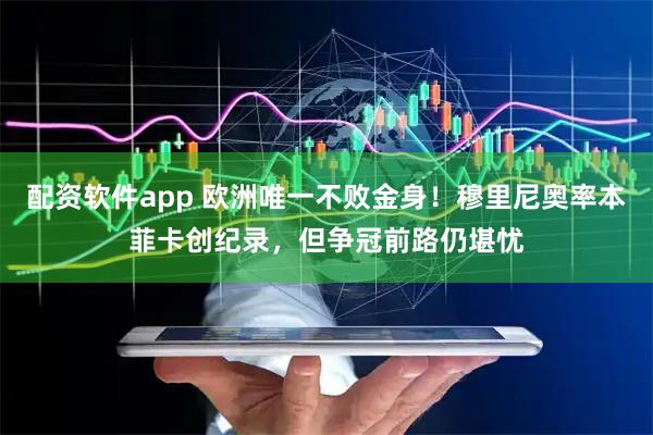 配资软件app 欧洲唯一不败金身！穆里尼奥率本菲卡创纪录，但争冠前路仍堪忧