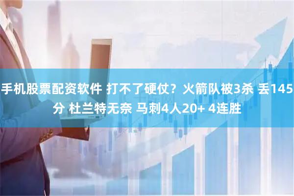 手机股票配资软件 打不了硬仗？火箭队被3杀 丢145分 杜兰特无奈 马刺4人20+ 4连胜