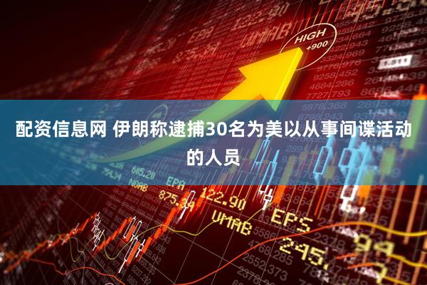 配资信息网 伊朗称逮捕30名为美以从事间谍活动的人员