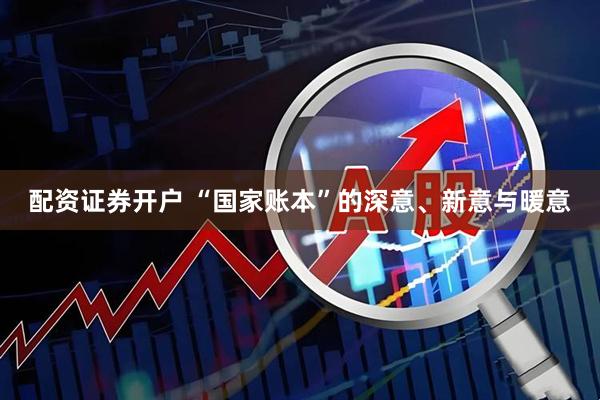 配资证券开户 “国家账本”的深意、新意与暖意