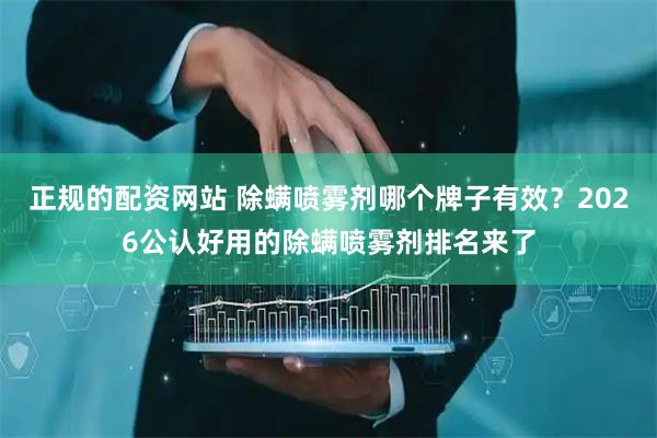 正规的配资网站 除螨喷雾剂哪个牌子有效?2026公认好用的除螨喷雾剂排名来了