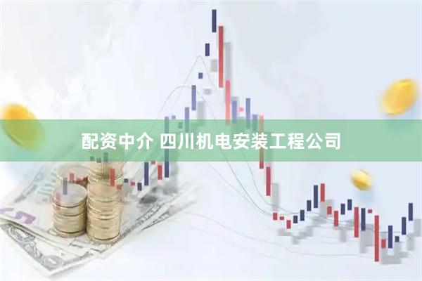配资中介 四川机电安装工程公司