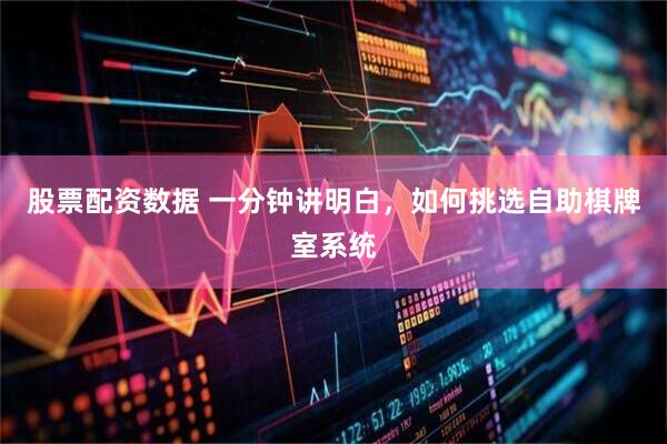 股票配资数据 一分钟讲明白，如何挑选自助棋牌室系统